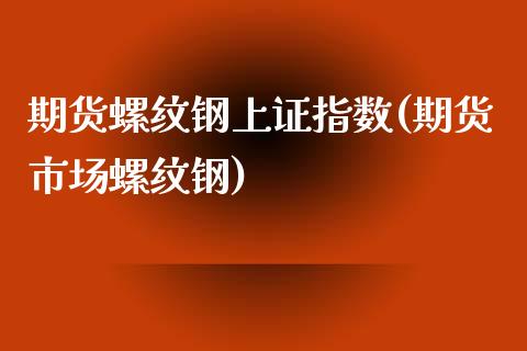 期货螺纹钢上证指数(期货市场螺纹钢)_https://gjqh.wpmee.com_期货新闻_第1张