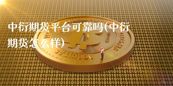 中衍期货平台可靠吗(中衍期货怎么样)_https://gjqh.wpmee.com_国际期货_第1张