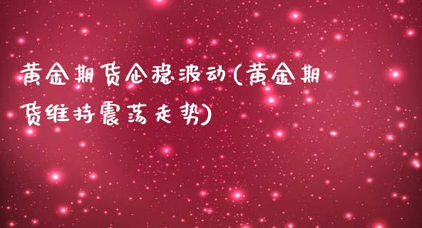 黄金期货企稳波动(黄金期货维持震荡走势)_https://gjqh.wpmee.com_期货百科_第1张