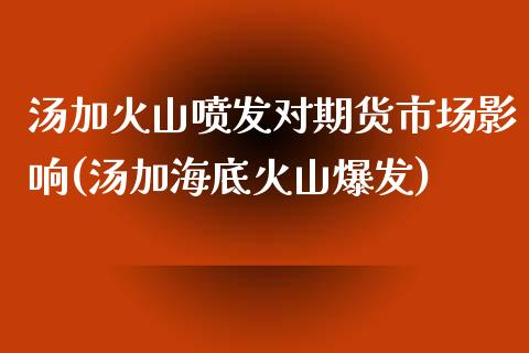 汤加火山喷发对期货市场影响(汤加海底火山爆发)_https://gjqh.wpmee.com_期货百科_第1张