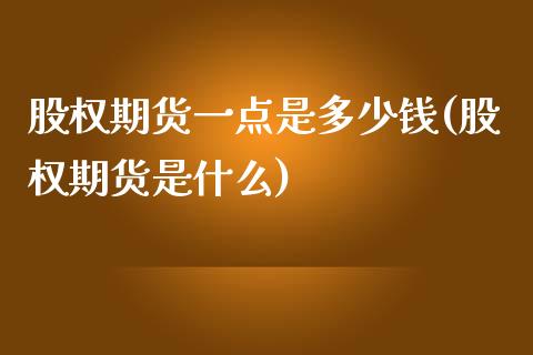 股权期货一点是多少钱(股权期货是什么)_https://gjqh.wpmee.com_期货平台_第1张