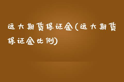 远大期货保证金(远大期货保证金比例)_https://gjqh.wpmee.com_期货平台_第1张