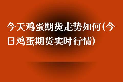 今天鸡蛋期货走势如何(今日鸡蛋期货实时行情)_https://gjqh.wpmee.com_期货百科_第1张