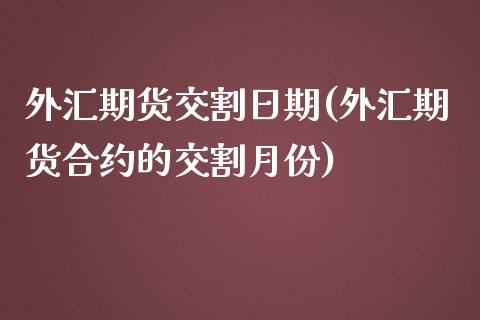 外汇期货交割日期(外汇期货合约的交割月份)_https://gjqh.wpmee.com_期货百科_第1张