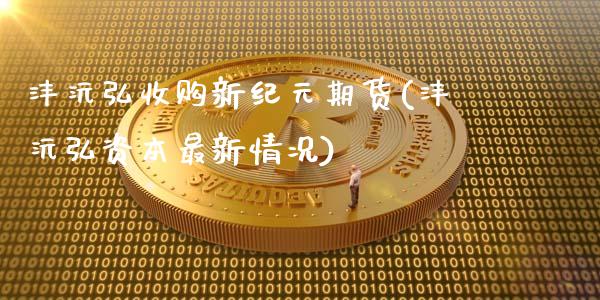 沣沅弘收购新纪元期货(沣沅弘资本最新情况)_https://gjqh.wpmee.com_期货开户_第1张