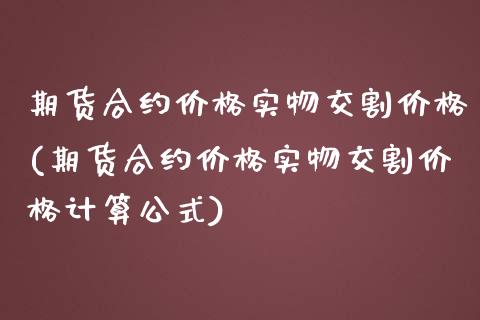 期货合约价格实物交割价格(期货合约价格实物交割价格计算公式)_https://gjqh.wpmee.com_国际期货_第1张