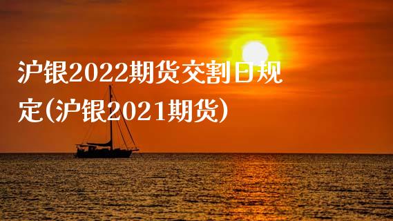 沪银2022期货交割日规定(沪银2021期货)_https://gjqh.wpmee.com_国际期货_第1张