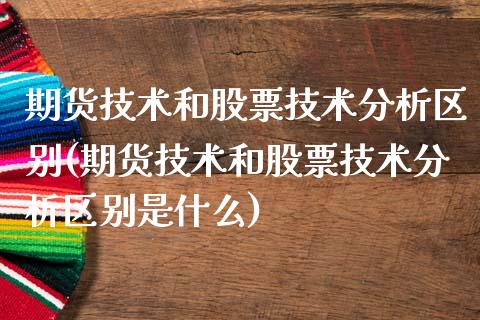 期货技术和股票技术分析区别(期货技术和股票技术分析区别是什么)_https://gjqh.wpmee.com_期货平台_第1张