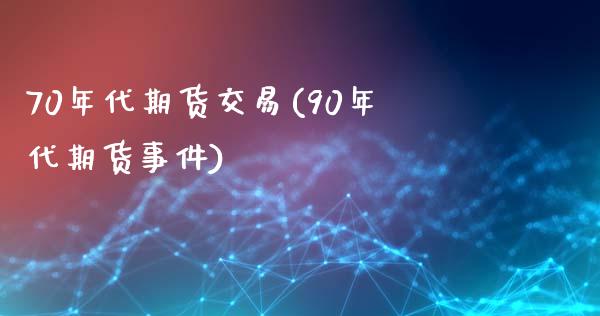 70年代期货交易(90年代期货事件)_https://gjqh.wpmee.com_期货百科_第1张