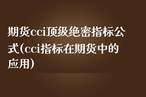 期货cci顶级绝密指标公式(cci指标在期货中的应用)_https://gjqh.wpmee.com_期货平台_第1张