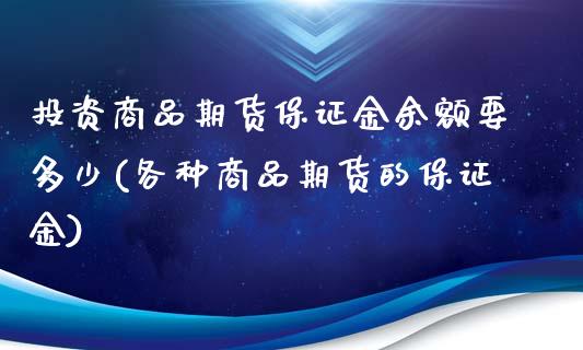 投资商品期货保证金余额要多少(各种商品期货的保证金)_https://gjqh.wpmee.com_国际期货_第1张