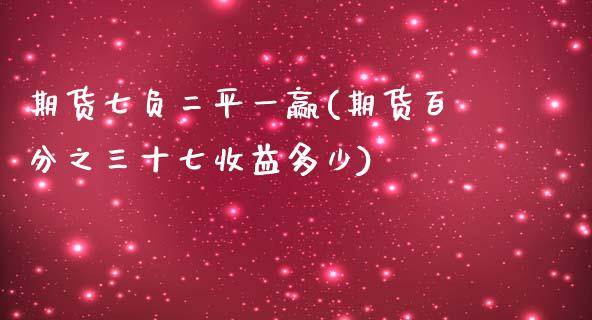 期货七负二平一赢(期货百分之三十七收益多少)_https://gjqh.wpmee.com_期货新闻_第1张