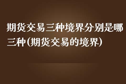 期货交易三种境界分别是哪三种(期货交易的境界)_https://gjqh.wpmee.com_国际期货_第1张