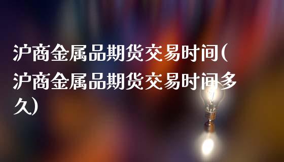 沪商金属品期货交易时间(沪商金属品期货交易时间多久)_https://gjqh.wpmee.com_国际期货_第1张