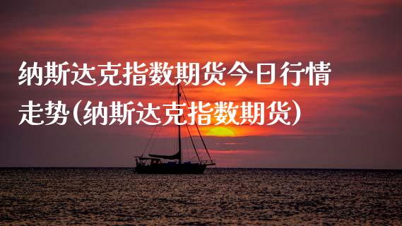 纳斯达克指数期货今日行情走势(纳斯达克指数期货)_https://gjqh.wpmee.com_期货平台_第1张