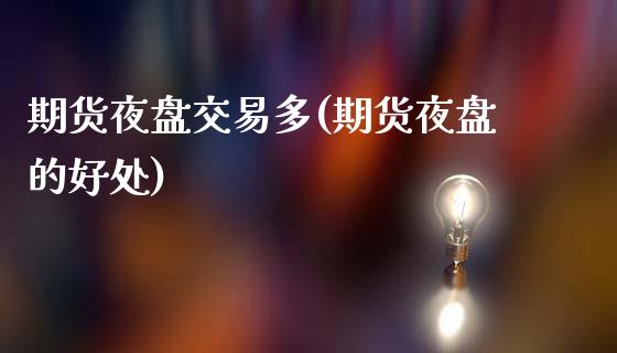 期货夜盘交易多(期货夜盘的好处)_https://gjqh.wpmee.com_期货新闻_第1张