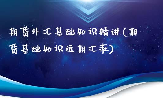 期货外汇基础知识精讲(期货基础知识远期汇率)_https://gjqh.wpmee.com_国际期货_第1张