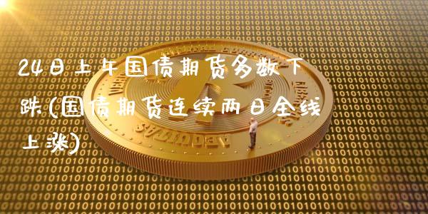 24日上午国债期货多数下跌(国债期货连续两日全线上涨)_https://gjqh.wpmee.com_期货开户_第1张