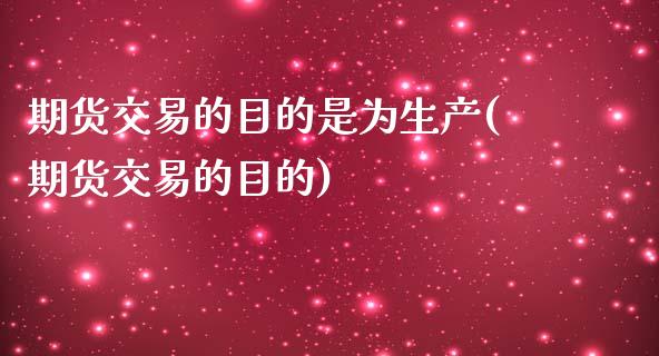 期货交易的目的是为生产(期货交易的目的)_https://gjqh.wpmee.com_期货平台_第1张