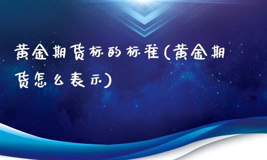 黄金期货标的标准(黄金期货怎么表示)_https://gjqh.wpmee.com_期货平台_第1张