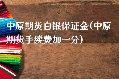 中原期货白银保证金(中原期货手续费加一分)_https://gjqh.wpmee.com_期货平台_第1张