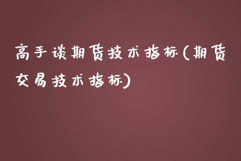 高手谈期货技术指标(期货交易技术指标)_https://gjqh.wpmee.com_期货开户_第1张