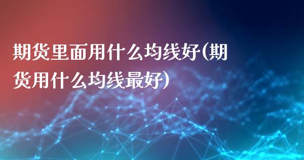 期货里面用什么均线好(期货用什么均线最好)_https://gjqh.wpmee.com_国际期货_第1张