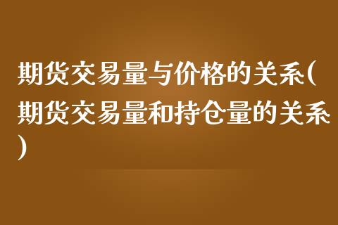 期货交易量与价格的关系(期货交易量和持仓量的关系)_https://gjqh.wpmee.com_期货百科_第1张