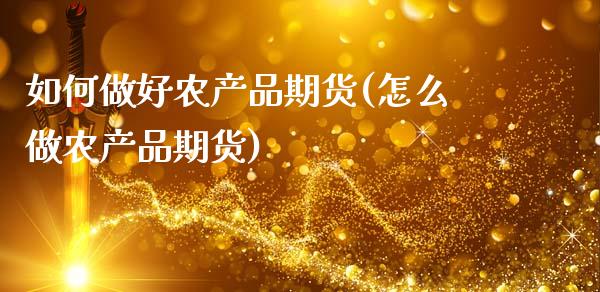 如何做好农产品期货(怎么做农产品期货)_https://gjqh.wpmee.com_期货平台_第1张