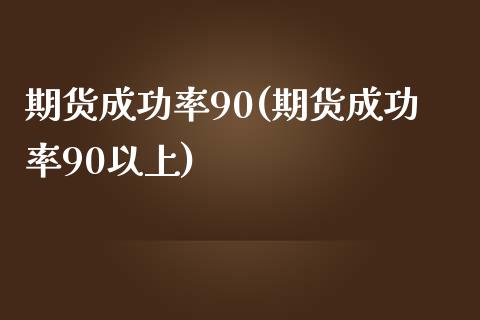 期货成功率90(期货成功率90以上)_https://gjqh.wpmee.com_国际期货_第1张