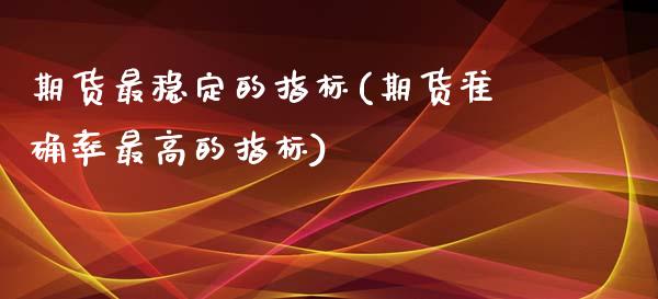 期货最稳定的指标(期货准确率最高的指标)_https://gjqh.wpmee.com_期货新闻_第1张