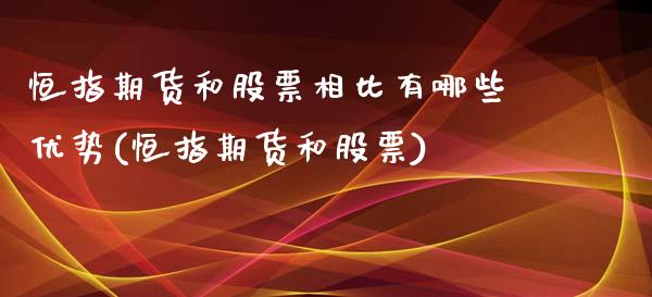 恒指期货和股票相比有哪些优势(恒指期货和股票)_https://gjqh.wpmee.com_国际期货_第1张