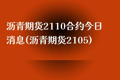 沥青期货2110合约今日消息(沥青期货2105)_https://gjqh.wpmee.com_期货百科_第1张