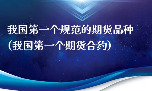 我国第一个规范的期货品种(我国第一个期货合约)_https://gjqh.wpmee.com_期货新闻_第1张