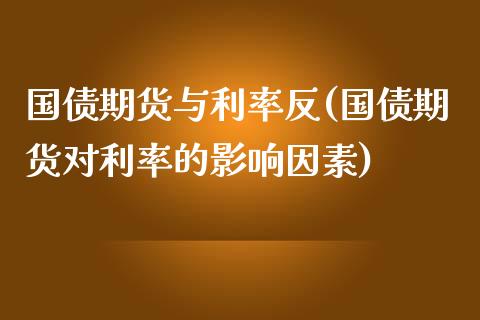 国债期货与利率反(国债期货对利率的影响因素)_https://gjqh.wpmee.com_国际期货_第1张