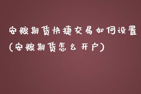 安粮期货快捷交易如何设置(安粮期货怎么开户)_https://gjqh.wpmee.com_国际期货_第1张