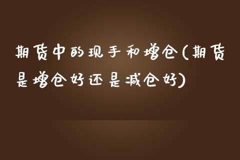 期货中的现手和增仓(期货是增仓好还是减仓好)_https://gjqh.wpmee.com_期货平台_第1张