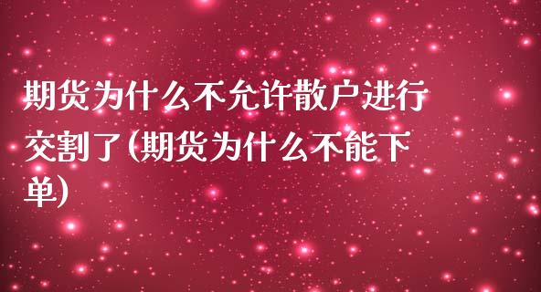 期货为什么不允许散户进行交割了(期货为什么不能下单)_https://gjqh.wpmee.com_国际期货_第1张