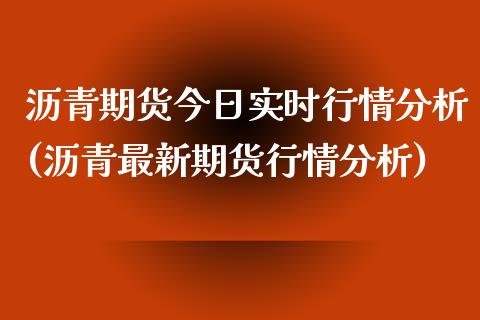 沥青期货今日实时行情分析(沥青最新期货行情分析)_https://gjqh.wpmee.com_国际期货_第1张