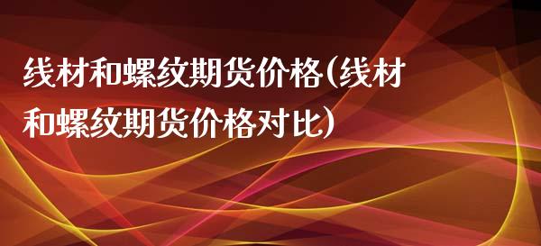 线材和螺纹期货价格(线材和螺纹期货价格对比)_https://gjqh.wpmee.com_期货新闻_第1张