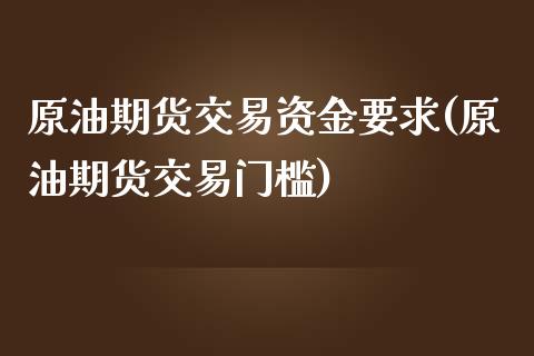 原油期货交易资金要求(原油期货交易门槛)_https://gjqh.wpmee.com_期货百科_第1张