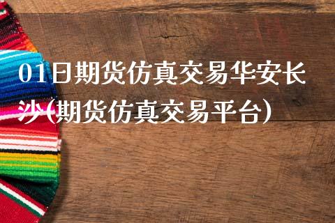 01日期货仿真交易华安长沙(期货仿真交易平台)_https://gjqh.wpmee.com_期货平台_第1张