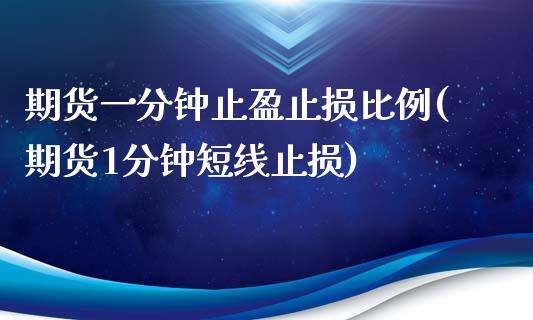 期货一分钟止盈止损比例(期货1分钟短线止损)_https://gjqh.wpmee.com_国际期货_第1张