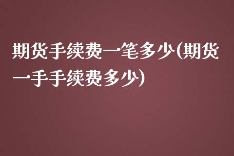 期货手续费一笔多少(期货一手手续费多少)_https://gjqh.wpmee.com_期货开户_第1张