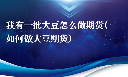 我有一批大豆怎么做期货(如何做大豆期货)_https://gjqh.wpmee.com_期货新闻_第1张