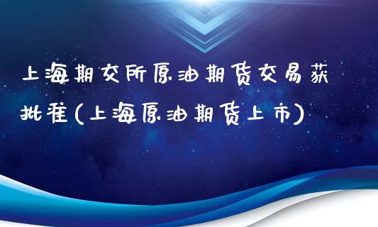 上海期交所原油期货交易获批准(上海原油期货上市)_https://gjqh.wpmee.com_期货平台_第1张