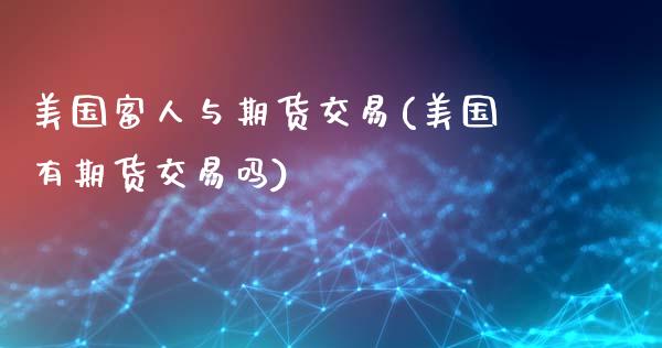 美国富人与期货交易(美国有期货交易吗)_https://gjqh.wpmee.com_期货新闻_第1张