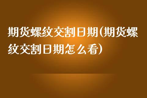 期货螺纹交割日期(期货螺纹交割日期怎么看)_https://gjqh.wpmee.com_期货开户_第1张