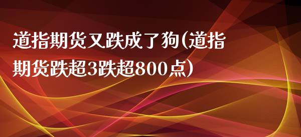 道指期货又跌成了狗(道指期货跌超3跌超800点)_https://gjqh.wpmee.com_期货开户_第1张