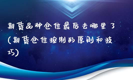 期货品种仓位最后去哪里了(期货仓位控制的原则和技巧)_https://gjqh.wpmee.com_期货百科_第1张